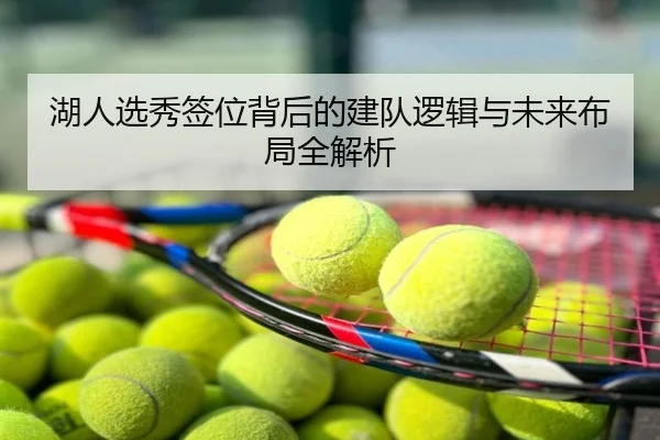 湖人选秀签位背后的建队逻辑与未来布局全解析