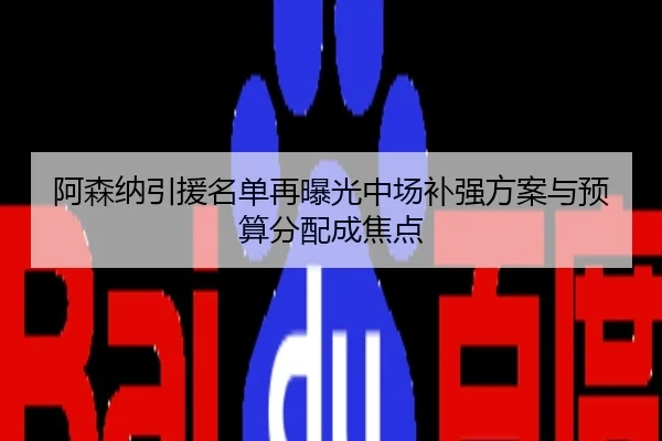 阿森纳引援名单再曝光中场补强方案与预算分配成焦点