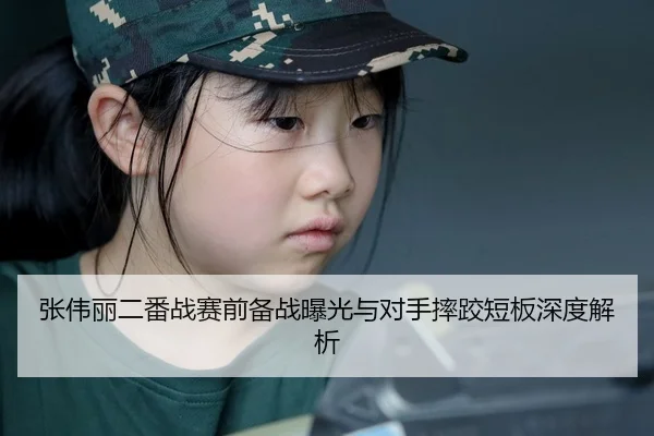 张伟丽二番战赛前备战曝光与对手摔跤短板深度解析