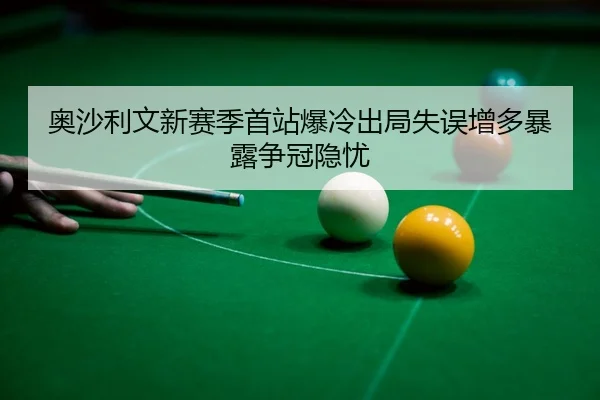 奥沙利文新赛季首站爆冷出局失误增多暴露争冠隐忧