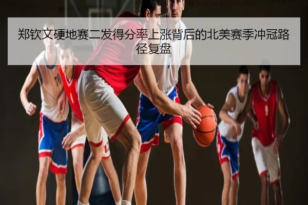 郑钦文硬地赛二发得分率上涨背后的北美赛季冲冠路径复盘